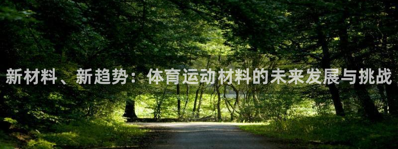欧亿体育官方正版app娱乐平台：新材料、新趋势：体育