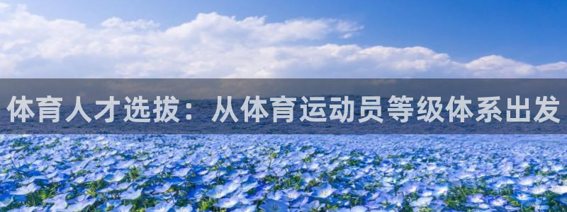 oety欧亿体育官网下载招商电话号码：体育人才选拔：从体育运
