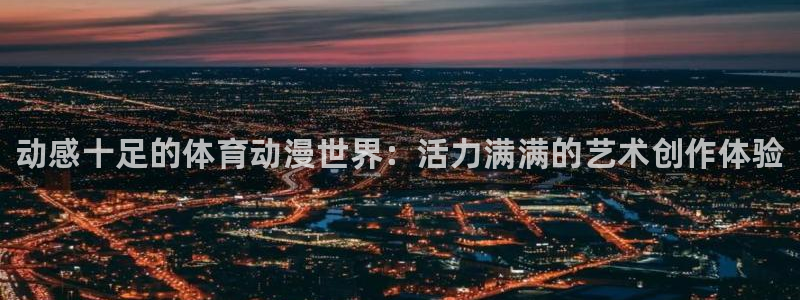 oety欧亿体育官网下载平台注册要钱吗安全吗：动感十