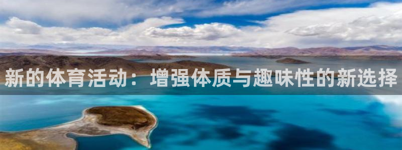 欧亿体育官方正版app代理：新的体育活动：增强体质与