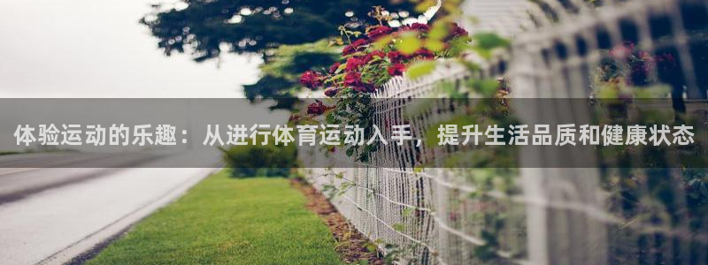 欧亿体育官方正版app集团：体验运动的乐趣：从进行体