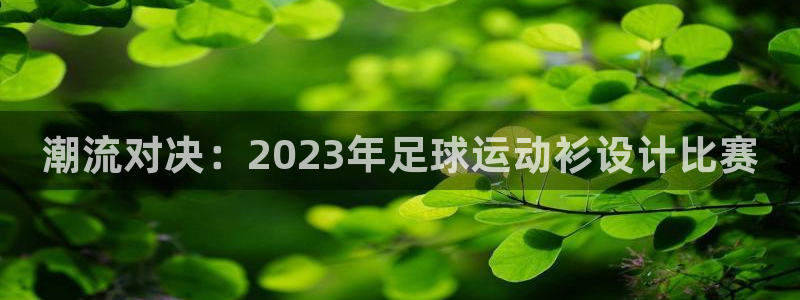 oety欧亿体育官网下载平台注册：潮流对决：2023