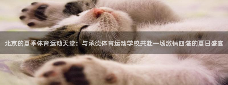 欧亿体育官方正版app娱乐下载：北京的夏季体育运动天堂：与承