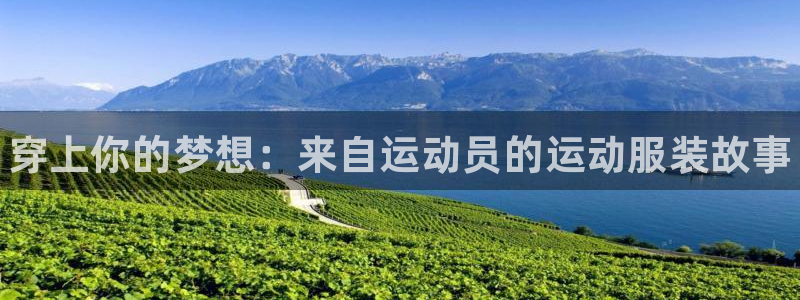 欧亿体育官方正版app官网：穿上你的梦想：来自运动员的运动服