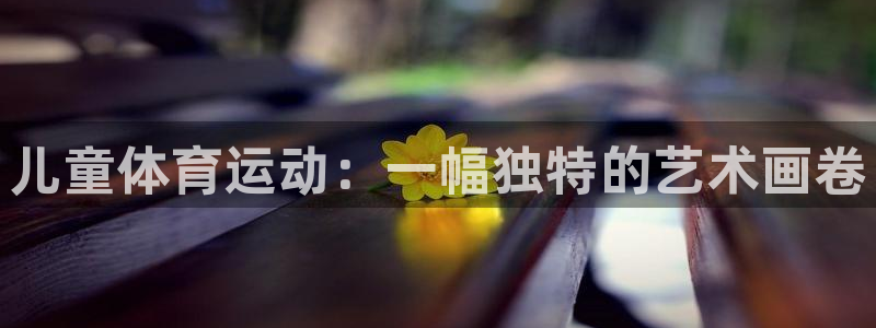 欧亿体育官方正版app娱乐下载：儿童体育运动：一幅独