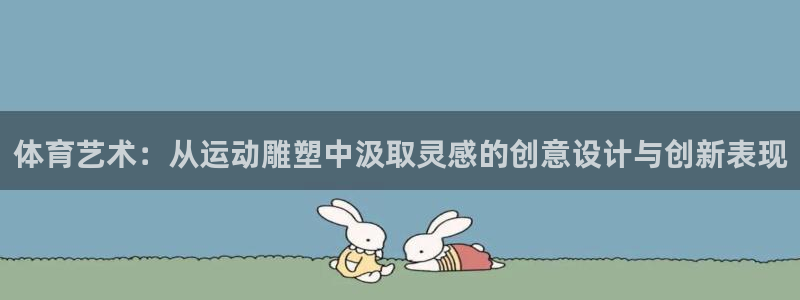 欧亿体育官方正版app神州：体育艺术：从运动雕塑中汲